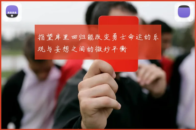 指望库里回归能改变勇士命运的乐观与妄想之间的微妙平衡