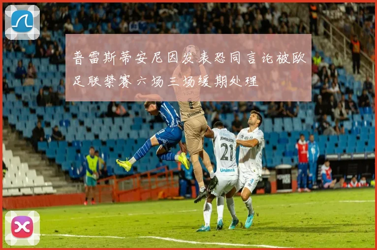 普雷斯蒂安尼因发表恐同言论被欧足联禁赛六场三场缓期处理