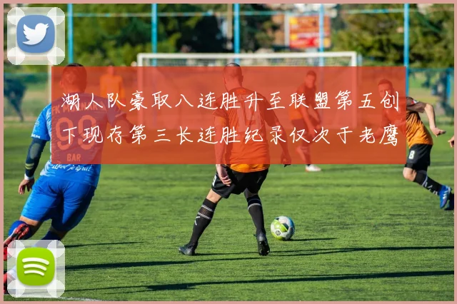湖人队豪取八连胜升至联盟第五创下现存第三长连胜纪录仅次于老鹰和雷霆