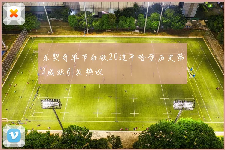 东契奇单节狂砍20追平哈登历史第3成就引发热议